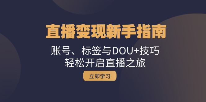 直播变现新手指南：账号、标签与DOU 技巧，轻松开启直播之旅-创业项目论坛-资源分享-6协议-村兔网