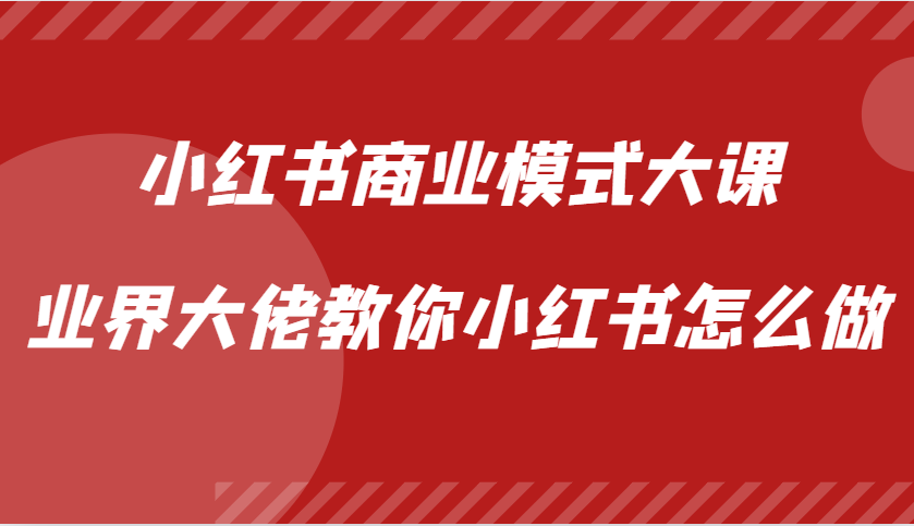 小红书商业模式大课，业界大佬教你小红书怎么做【视频课】-创业项目论坛-资源分享-6协议-村兔网