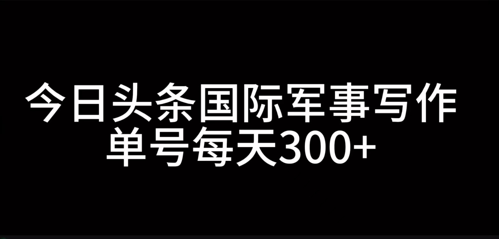 今日头条国际军事写作，利用AI创作，单号日入300-创业项目论坛-资源分享-6协议-村兔网