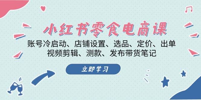 小红书零食电商课：账号冷启动/店铺设置/选品/定价/出单/视频剪辑/测款/发布带货笔记-创业项目论坛-资源分享-6协议-村兔网