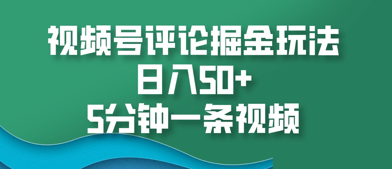 视频号评论掘金玩法，日入50+，5分钟一条视频-吾爱自习网