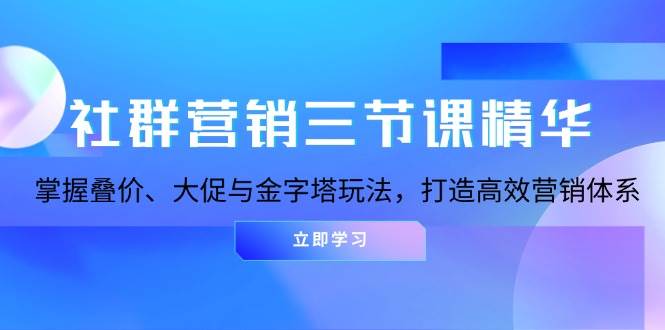 社群营销三节课精华：掌握叠价、大促与金字塔玩法，打造高效营销体系-吾爱自习网