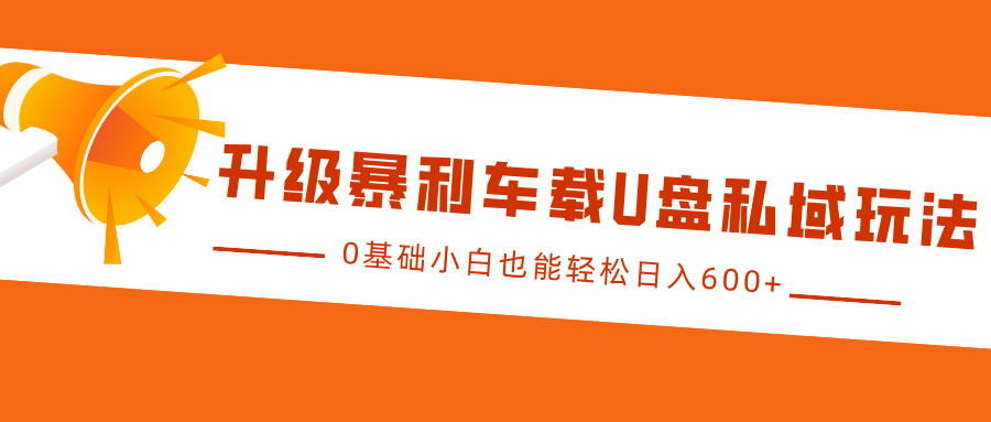 升级暴利车载U盘私域玩法，0基础小白也能轻松日入600+_酷乐网