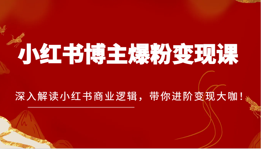 小红书博主爆粉变现课，深入解读小红书商业逻辑，带你进阶变现大咖！-创业项目论坛-资源分享-6协议-村兔网