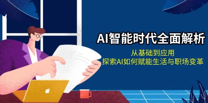 AI智能时代全面解析：从基础到应用，探索AI如何赋能生活与职场变革-富业网创