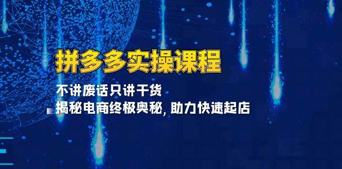 拼多多实操课程：不讲废话只讲干货 , 揭秘电商终极奥秘,助力快速起店_酷乐网