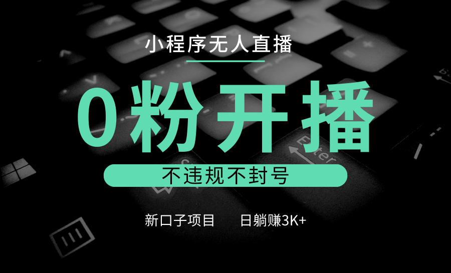 小程序无人直播，0粉开播，不违规不封号，新口子项目，小白日躺赚3K+插图