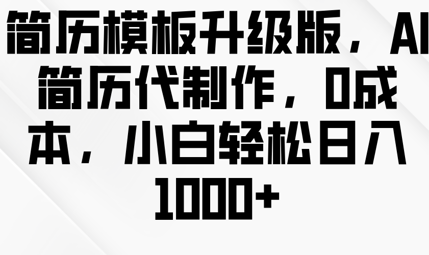 简历模板升级版，AI简历代制作，0成本，小白轻松日入1000-6协议-村兔网