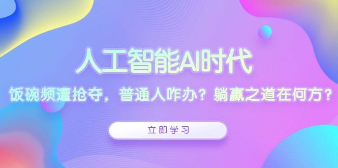 人工智能AI时代，饭碗频遭抢夺，普通人咋办？躺赢之道在何方？-创业项目论坛-资源分享-6协议-村兔网