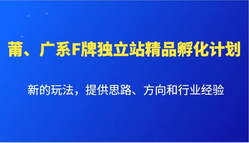 莆、广系F牌独立站精品孵化计划，新的玩法，提供思路、方向和行业经验-创业项目论坛-资源分享-6协议-村兔网