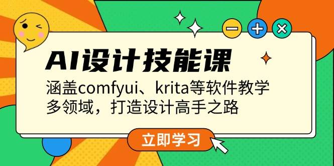 AI设计技能课，涵盖comfyui、krita等软件教学，多领域，打造设计高手之路-富业网创