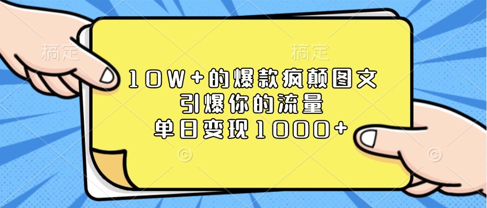 10W+的爆款疯颠图文，引爆你的流量，单日变现1000+-富业网创