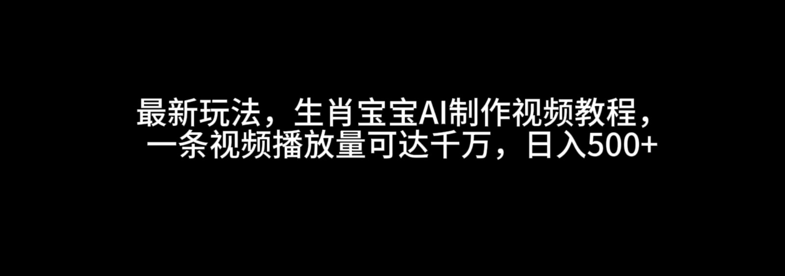 最新玩法，生肖宝宝AI制作视频教程，一条视频播放量可达千万，日入500-创业项目论坛-资源分享-6协议-村兔网