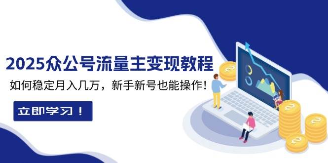 2025众公号流量主变现教程：如何稳定月入几万，新手新号也能操作-创业项目论坛-资源分享-6协议-村兔网