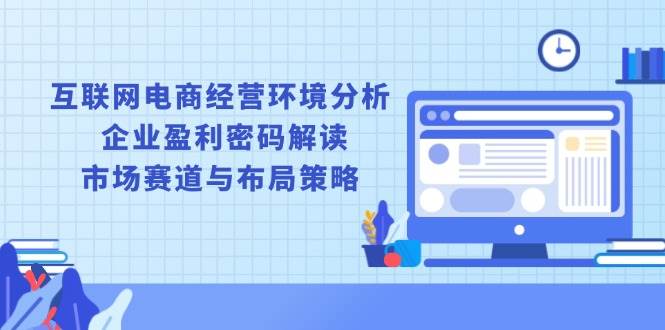 互联网电商经营环境分析 , 企业盈利密码解读 , 市场赛道与布局策略_酷乐网