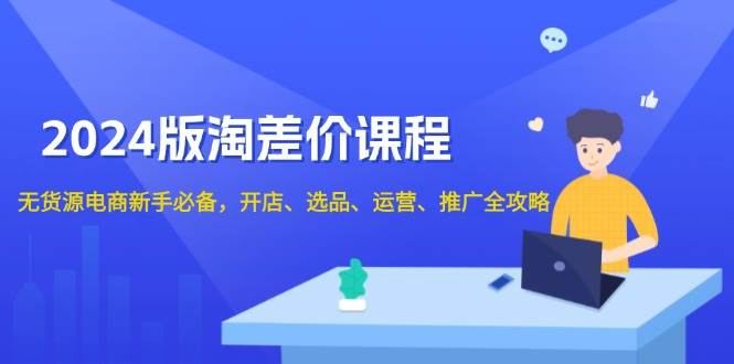 2024淘差价课程，无货源电商新手必备，开店、选品、运营、推广全攻略_酷乐网