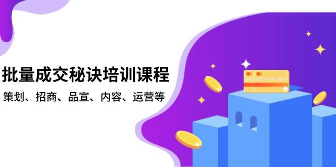 批量成交秘诀培训课程，策划、招商、品宣、内容、运营等-富业网创