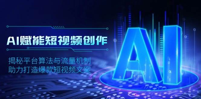 AI赋能短视频创作，揭秘平台算法与流量机制，助力打造爆款短视频文案-创业项目论坛-资源分享-6协议-村兔网