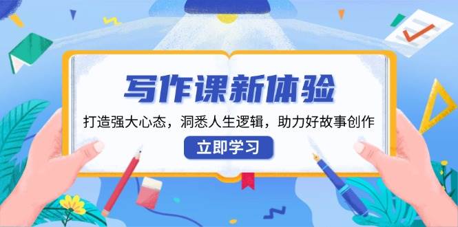 写作课新体验，打造强大心态，洞悉人生逻辑，助力好故事创作-6协议-村兔网