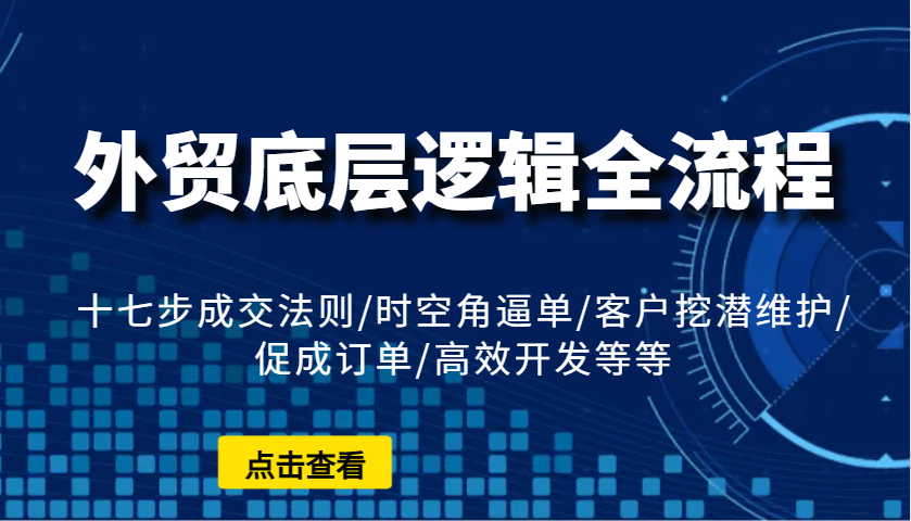 外贸底层逻辑全流程：十七步成交法则/时空角逼单/客户挖潜维护/促成订单/高效开发等等_酷乐网