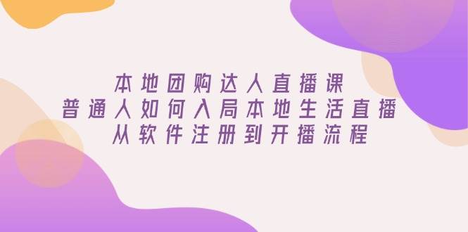 本地团购达人直播课：普通人如何入局本地生活直播, 从软件注册到开播流程-富业网创