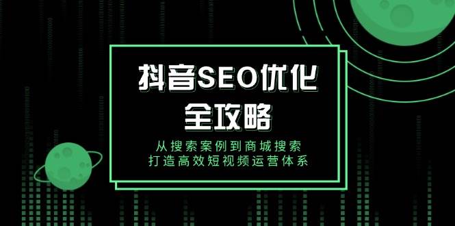 抖音SEO优化全攻略，从搜索案例到商城搜索，打造高效短视频运营体系_酷乐网