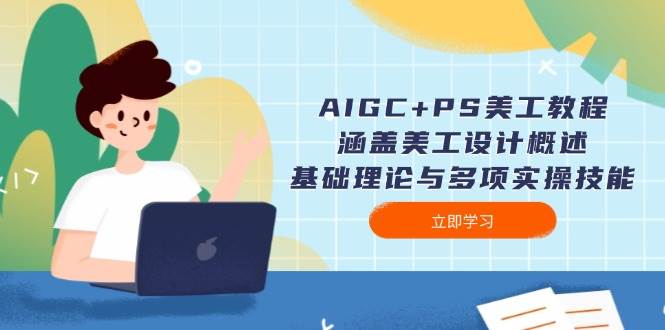 AIGC+PS美工教程：涵盖美工设计概述、基础理论与多项实操技能-富业网创