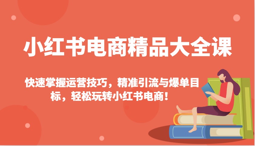 小红书电商精品大全课：快速掌握运营技巧，精准引流与爆单目标，轻松玩转小红书电商！-创业项目论坛-资源分享-6协议-村兔网