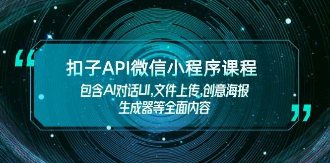 扣子API微信小程序课程，包含AI对话UI,文件上传,创意海报生成器等全面内容-创业项目论坛-资源分享-6协议-村兔网