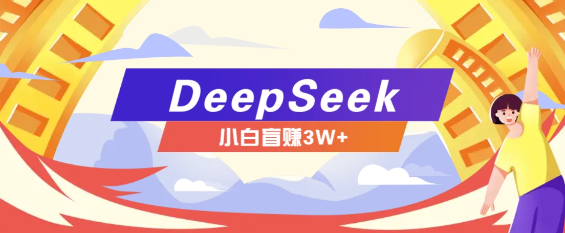 利用热门DeepSeek赚钱项目，多种变现方式小白也能盲赚3W+，就是用这个方法插图