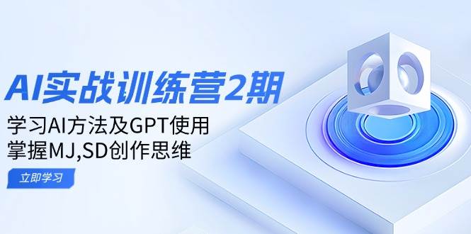 ai实战训练营2期：学习AI方法及GPT使用，掌握MJ、SD创作思维-富业网创