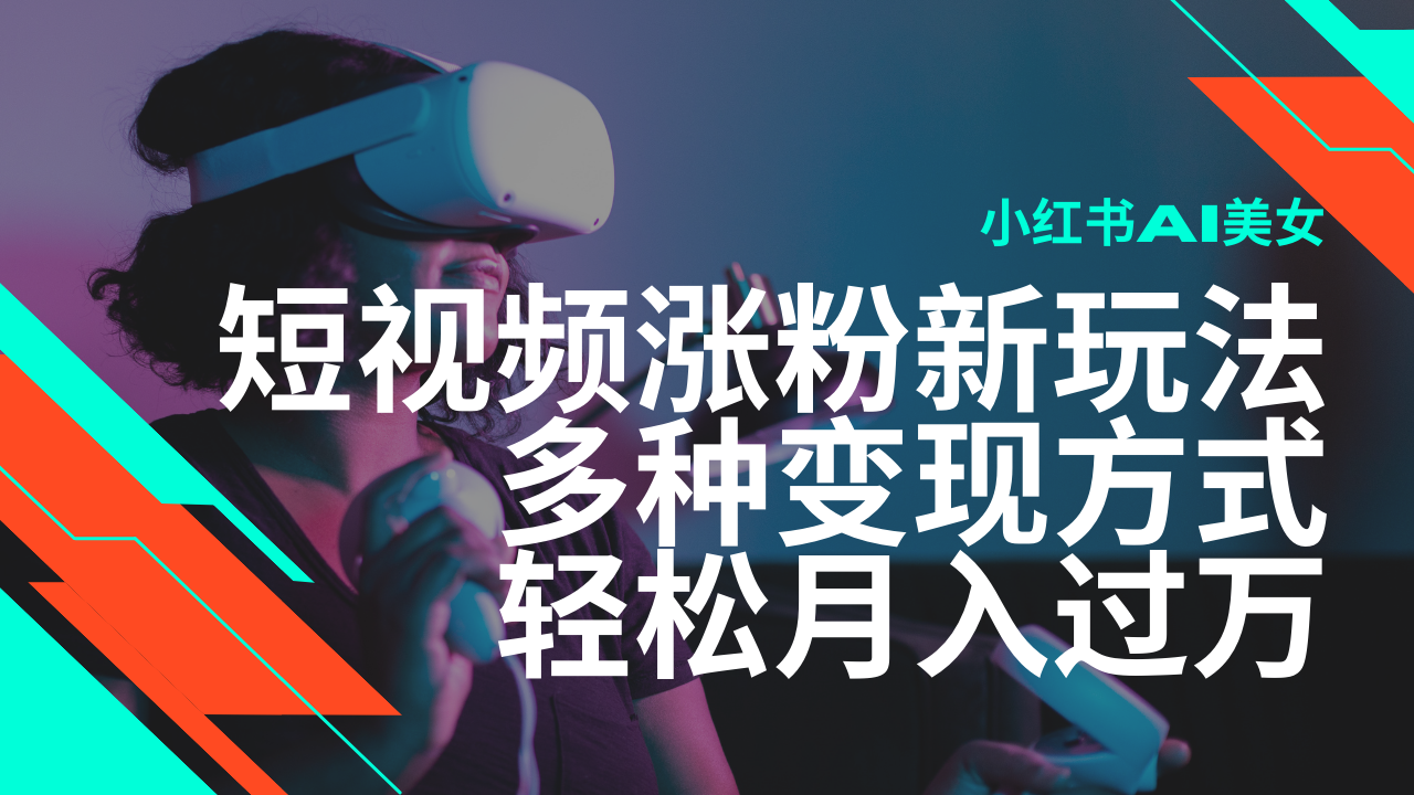 最新风口蓝海项目，小红书AI美女短视频涨粉玩法，多种变现方式轻松月入过万-富业网创