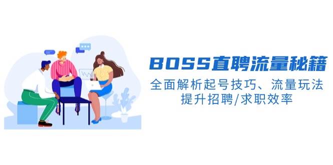 BOSS直聘流量秘籍，全面解析起号技巧、流量玩法，提升招聘/求职效率-大海创业网