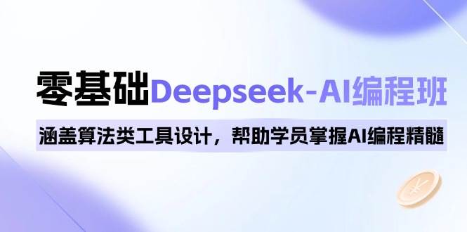 0基础Deepseek-AI编程班，涵盖算法类工具设计，帮助学员掌握AI编程精髓-富业网创