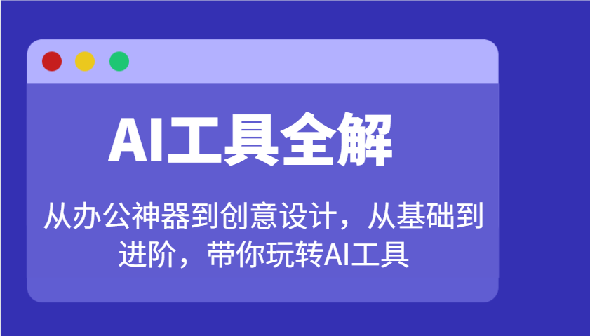 AI工具全解：从办公神器到创意设计，从基础到进阶，带你玩转AI工具-创业项目论坛-资源分享-6协议-村兔网