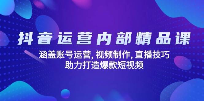 抖音运营内部精品课：涵盖账号运营 , 视频制作 , 直播技巧 , 助力打造爆款短视频_酷乐网