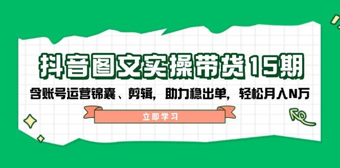 抖音图文带货实操第15期：账号运营锦囊、剪辑，助力稳出单，轻松月入N万插图