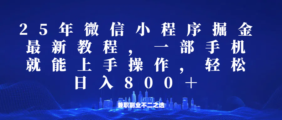 微信小程序25年掘金玩法，一部手机稳定日入800+，适合所有人群，兼职副业的不二之选-富业网创