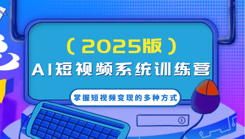 AI短视频系统训练营（2025版）掌握短视频变现的多种方式，结合AI技术提升创作效率！-创业项目论坛-资源分享-6协议-村兔网