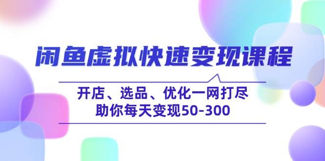 闲鱼虚拟快速变现课程，开店、选品、优化一网打尽，助你每天变现50-300-