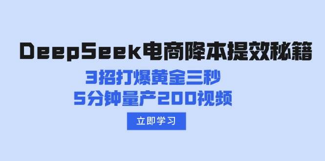 DeepSeek电商降本提效秘籍：3招打爆黄金三秒，5分钟量产200视频-富业网创