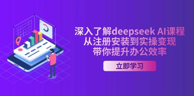 深入了解deepseek AI课程，从注册安装到实操变现，带你提升办公效率-富业网创