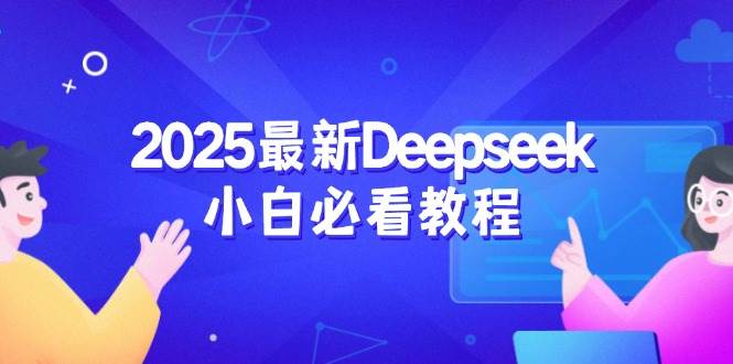 2025最新Deepseek小白必看教程：从注册登录到深度思考，一站式学习体验-富业网创