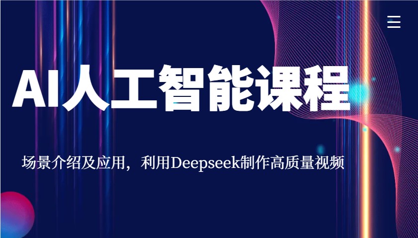 AI人工智能课程，场景介绍及应用，利用Deepseek制作高质量视频-富业网创