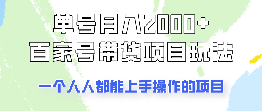 单号单月2000+的百家号带货玩法，一个人人能做的项目！-富业网创