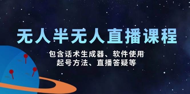 无人&半无人直播课，包含话术生成器、软件使用、起号方法、直播答疑等-富业网创