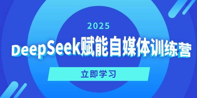 DeepSeek赋能自媒体训练营，定位、变现、爆文全攻略！-富业网创