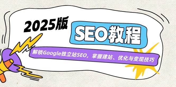 2025版SEO教程：解锁Google独立站SEO，掌握建站、优化与变现技巧-SEO培训论坛-资源分享-6协议-村兔网