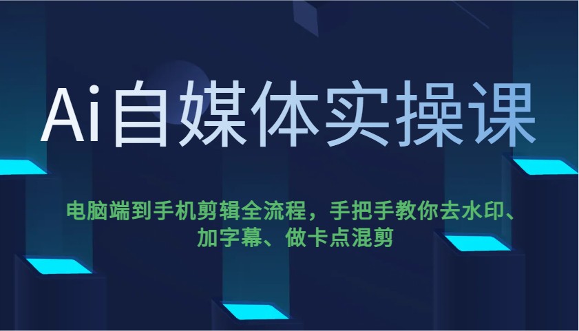 Ai自媒体实操课，电脑端到手机剪辑全流程，手把手教你去水印、加字幕、做卡点混剪-富业网创