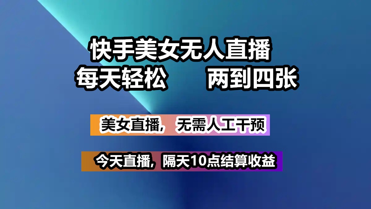 快手美女无人直播, 每天最少一到三张,全程托管无需人工干涉-富业网创